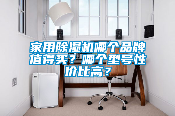 家用除濕機哪個品牌值得買？哪個型號性價比高？