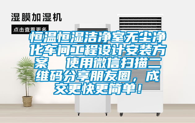 恒溫恒濕潔凈室無塵凈化車間工程設(shè)計(jì)安裝方案  使用微信掃描二維碼分享朋友圈，成交更快更簡單！