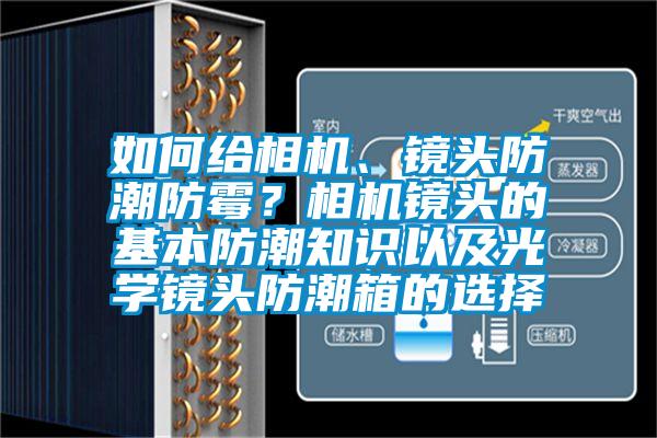 如何給相機、鏡頭防潮防霉？相機鏡頭的基本防潮知識以及光學鏡頭防潮箱的選擇