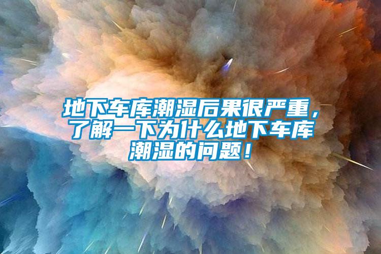 地下車庫潮濕后果很嚴(yán)重，了解一下為什么地下車庫潮濕的問題！