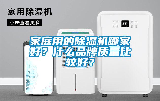 家庭用的除濕機(jī)哪家好？什么品牌質(zhì)量比較好？