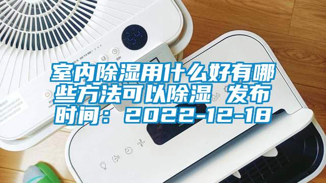 室內(nèi)除濕用什么好有哪些方法可以除濕 發(fā)布時間：2022-12-18