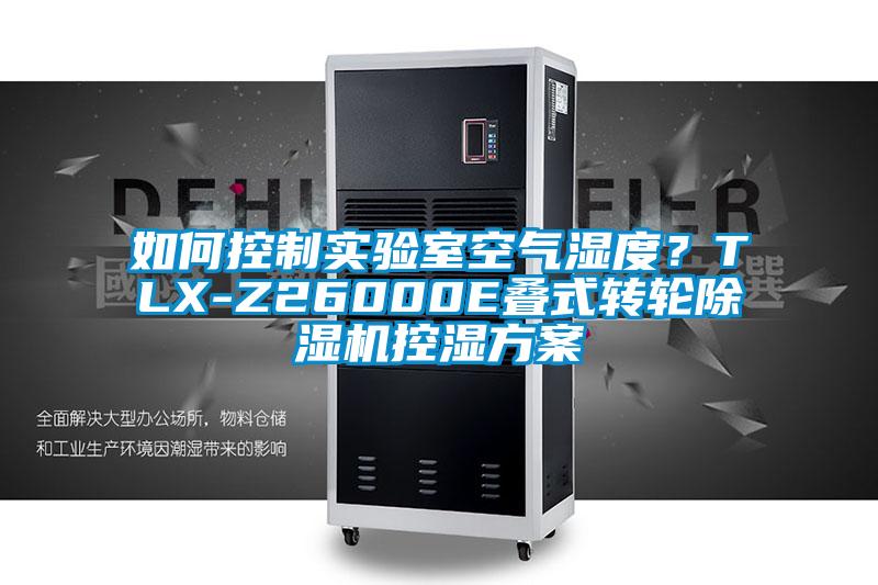 如何控制實(shí)驗(yàn)室空氣濕度？TLX-Z26000E疊式轉(zhuǎn)輪除濕機(jī)控濕方案