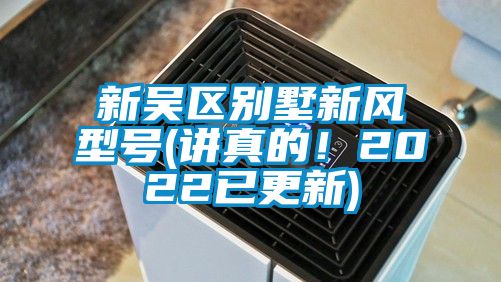 新吳區(qū)別墅新風(fēng)型號(hào)(講真的！2022已更新)