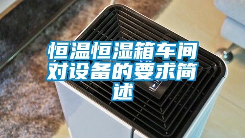 恒溫恒濕箱車間對設備的要求簡述