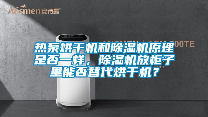 熱泵烘干機和除濕機原理是否一樣，除濕機放柜子里能否替代烘干機？