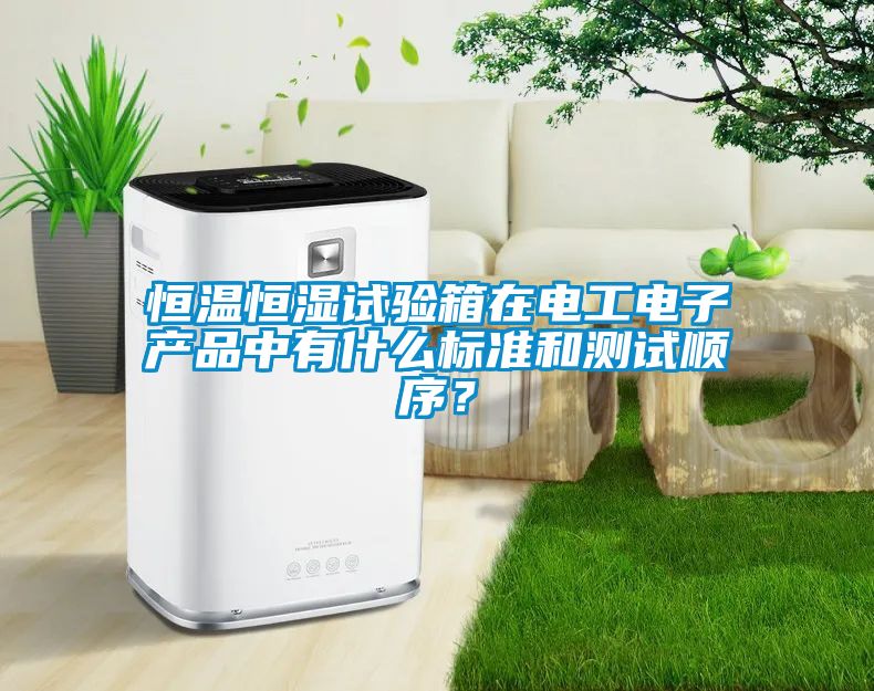 恒溫恒濕試驗(yàn)箱在電工電子產(chǎn)品中有什么標(biāo)準(zhǔn)和測(cè)試順序？