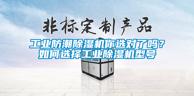 工業(yè)防潮除濕機(jī)你選對了嗎？如何選擇工業(yè)除濕機(jī)型號