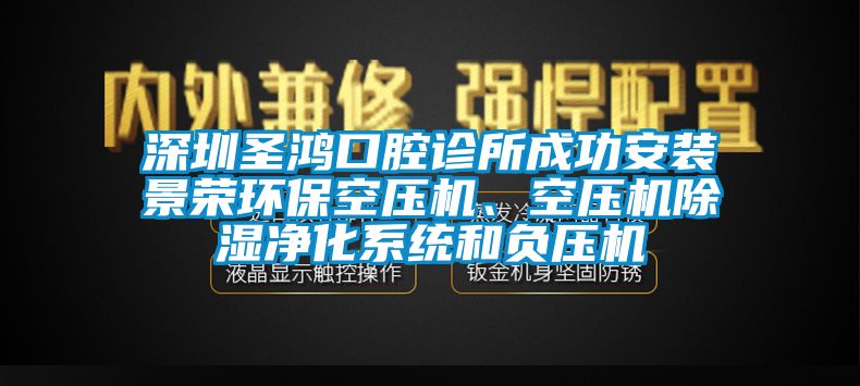 深圳圣鴻口腔診所成功安裝景榮環(huán)保空壓機(jī)、空壓機(jī)除濕凈化系統(tǒng)和負(fù)壓機(jī)