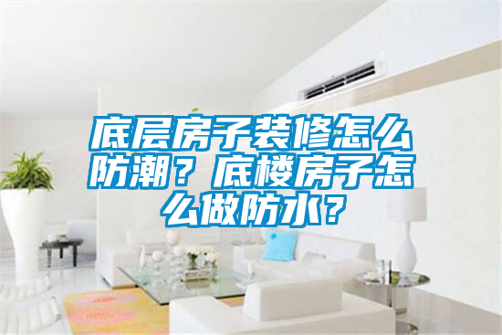 底層房子裝修怎么防潮？底樓房子怎么做防水？