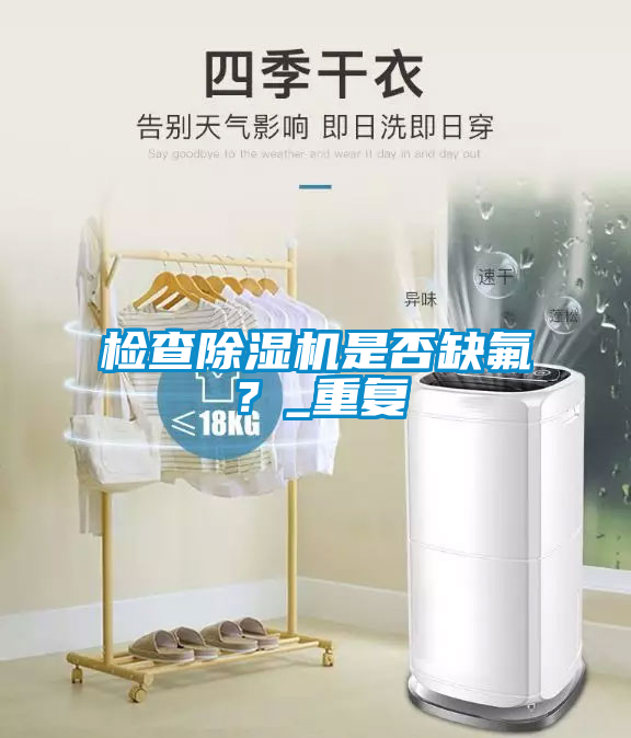 檢查除濕機(jī)是否缺氟？_重復(fù)