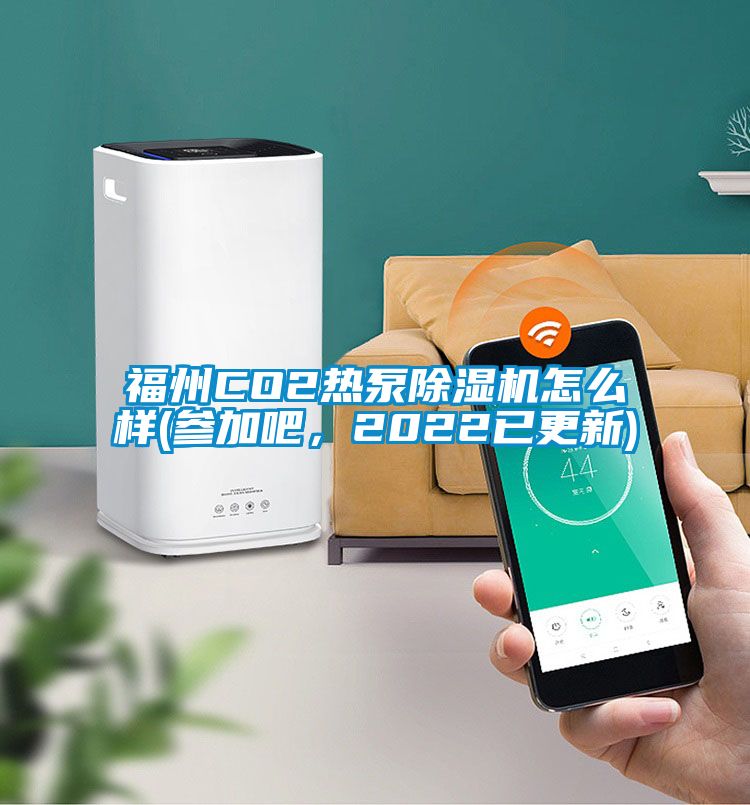 福州CO2熱泵除濕機怎么樣(參加吧，2022已更新)