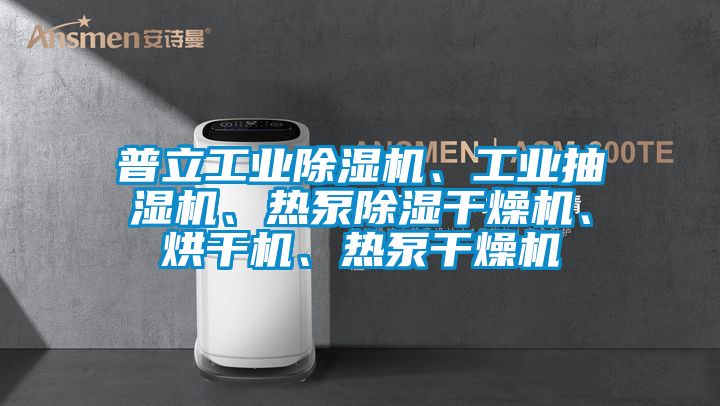 普立工業(yè)除濕機、工業(yè)抽濕機、熱泵除濕干燥機、烘干機、熱泵干燥機