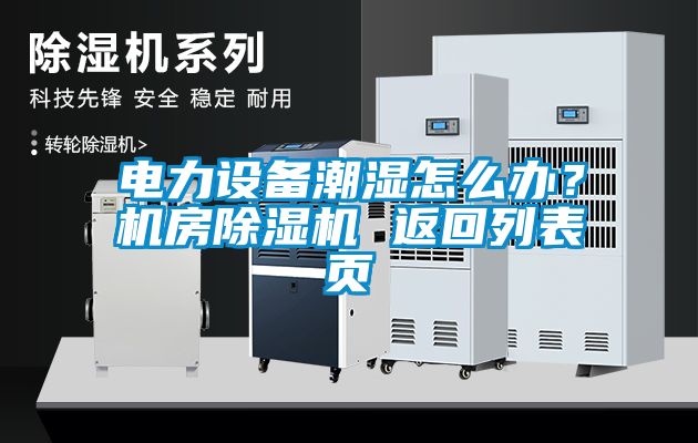 電力設備潮濕怎么辦？機房除濕機 返回列表頁