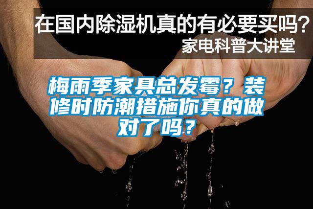 梅雨季家具總發(fā)霉？裝修時(shí)防潮措施你真的做對(duì)了嗎？