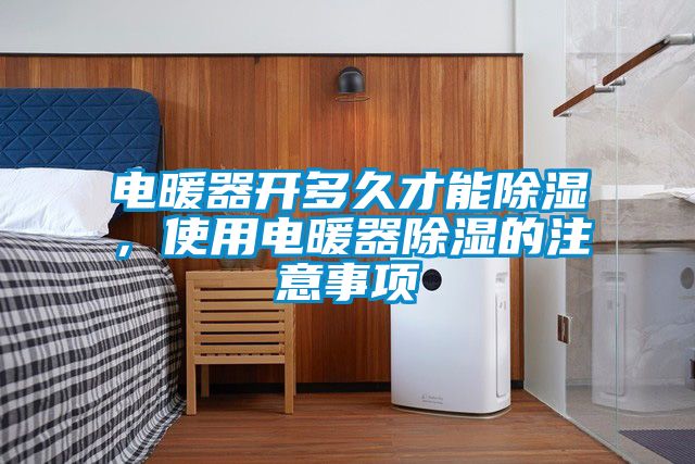 電暖器開多久才能除濕，使用電暖器除濕的注意事項