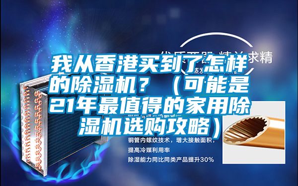 我從香港買到了怎樣的除濕機？（可能是21年最值得的家用除濕機選購攻略）