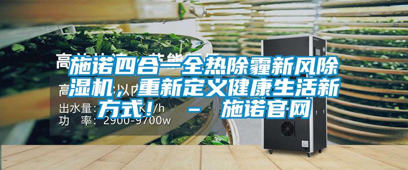 施諾四合一全熱除霾新風(fēng)除濕機(jī)，重新定義健康生活新方式！ – 施諾官網(wǎng)