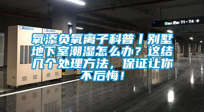 氧添負(fù)氧離子科普丨別墅地下室潮濕怎么辦？這結(jié)幾個(gè)處理方法，保證讓你不后悔！