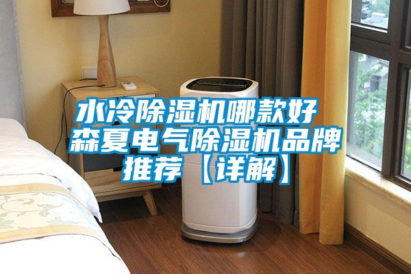 水冷除濕機(jī)哪款好 森夏電氣除濕機(jī)品牌推薦【詳解】