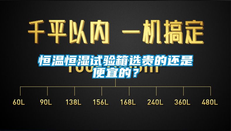 恒溫恒濕試驗(yàn)箱選貴的還是便宜的？