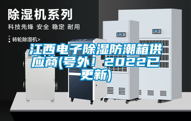 江西電子除濕防潮箱供應(yīng)商(號(hào)外！2022已更新)