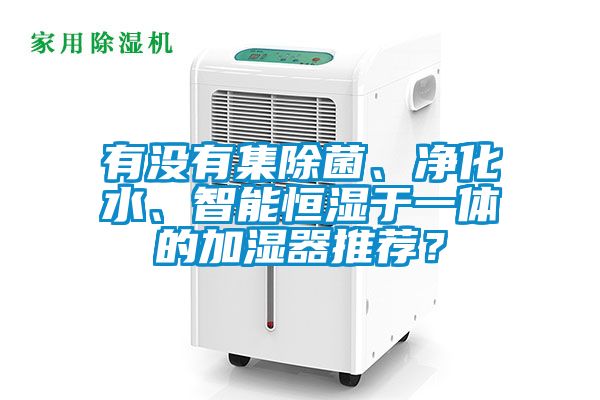 有沒有集除菌、凈化水、智能恒濕于一體的加濕器推薦？