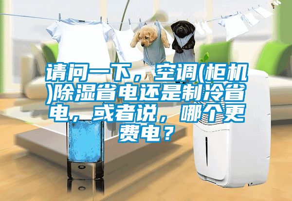 請問一下，空調(柜機)除濕省電還是制冷省電，或者說，哪個更費電？