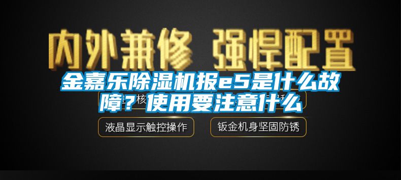 金嘉樂除濕機(jī)報(bào)e5是什么故障？使用要注意什么