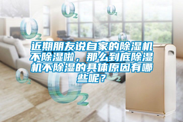 近期朋友說自家的除濕機不除濕啦，那么到底除濕機不除濕的具體原因有哪些呢？