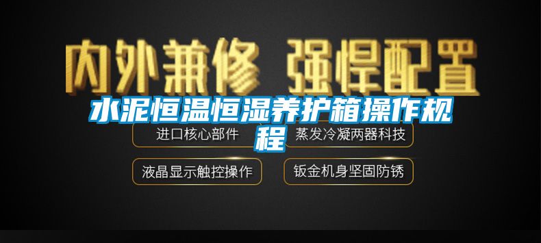 水泥恒溫恒濕養(yǎng)護(hù)箱操作規(guī)程