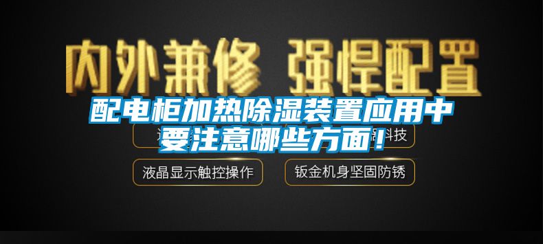 配電柜加熱除濕裝置應(yīng)用中要注意哪些方面！