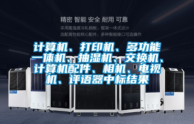 計算機、打印機、多功能一體機、抽濕機、交換機、計算機配件、相機、電視機、評語器中標結果