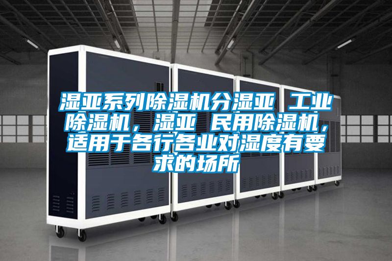 濕亞系列除濕機分濕亞 工業(yè)除濕機，濕亞 民用除濕機，適用于各行各業(yè)對濕度有要求的場所