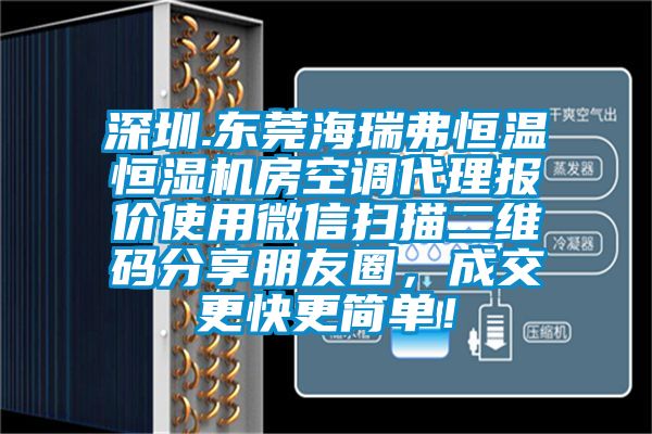 深圳.東莞海瑞弗恒溫恒濕機房空調(diào)代理報價使用微信掃描二維碼分享朋友圈，成交更快更簡單！