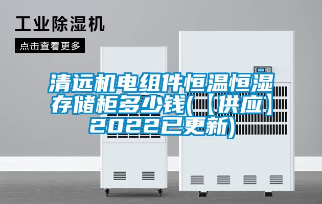 清遠機電組件恒溫恒濕存儲柜多少錢(【供應】2022已更新)