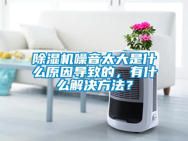 除濕機(jī)噪音太大是什么原因?qū)е碌?，有什么解決方法？