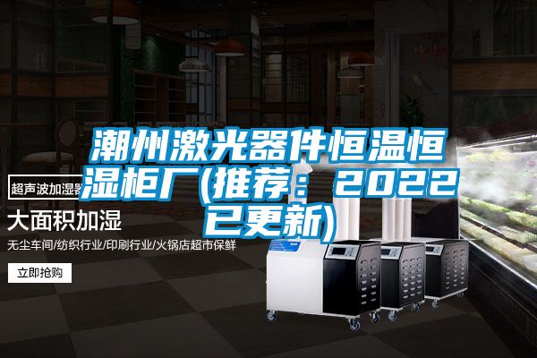 潮州激光器件恒溫恒濕柜廠(推薦：2022已更新)