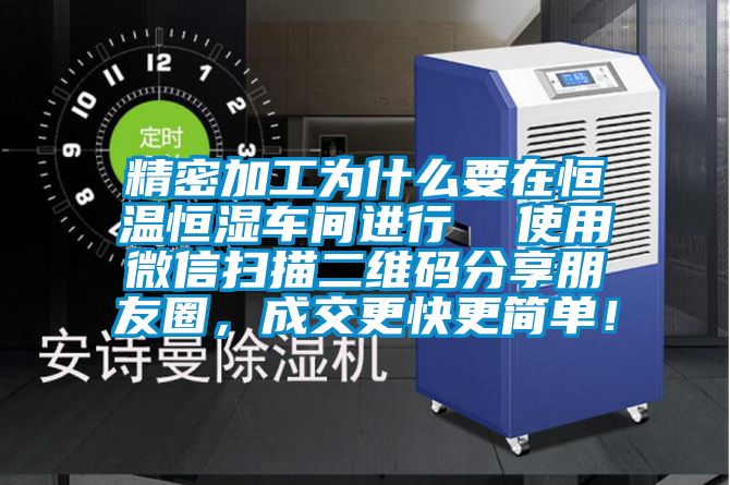 精密加工為什么要在恒溫恒濕車間進行  使用微信掃描二維碼分享朋友圈，成交更快更簡單！