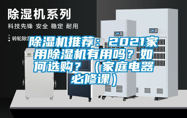 除濕機(jī)推薦：2021家用除濕機(jī)有用嗎？如何選購？（家庭電器必修課）