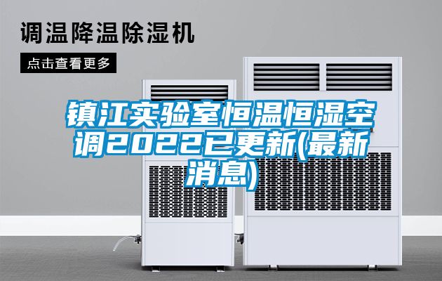 鎮(zhèn)江實(shí)驗(yàn)室恒溫恒濕空調(diào)2022已更新(最新消息)