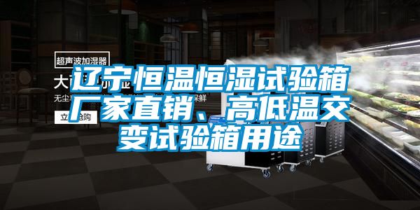 遼寧恒溫恒濕試驗箱廠家直銷、高低溫交變試驗箱用途