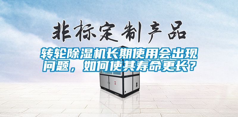 轉(zhuǎn)輪除濕機長期使用會出現(xiàn)問題，如何使其壽命更長？