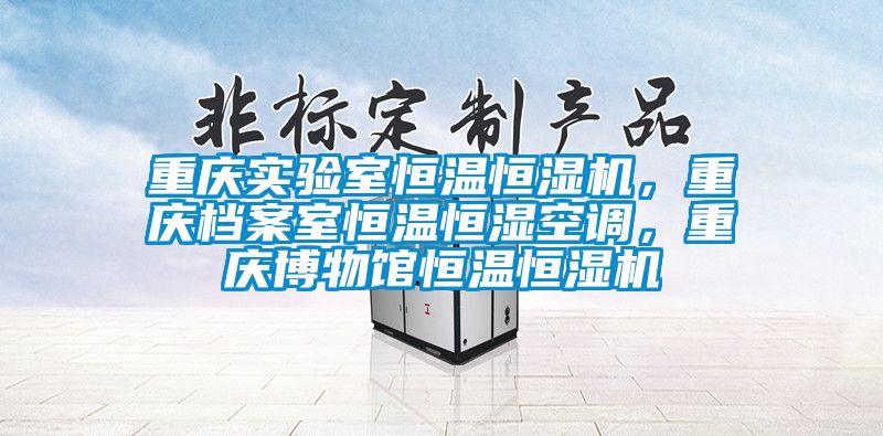 重慶實驗室恒溫恒濕機，重慶檔案室恒溫恒濕空調，重慶博物館恒溫恒濕機