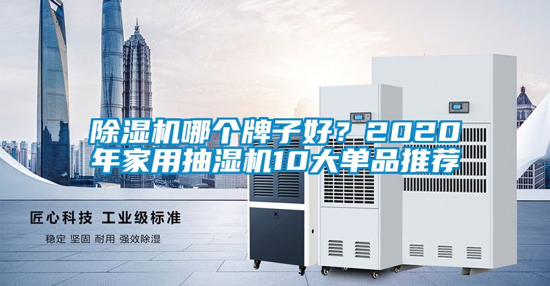 除濕機(jī)哪個(gè)牌子好？2020年家用抽濕機(jī)10大單品推薦