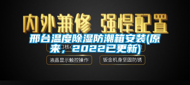 邢臺(tái)溫度除濕防潮箱安裝(原來(lái)，2022已更新)