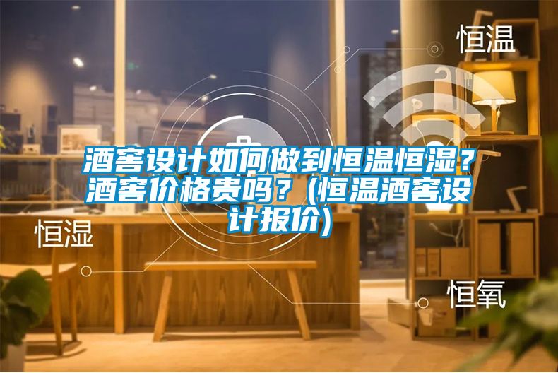 酒窖設計如何做到恒溫恒濕？酒窖價格貴嗎？(恒溫酒窖設計報價)