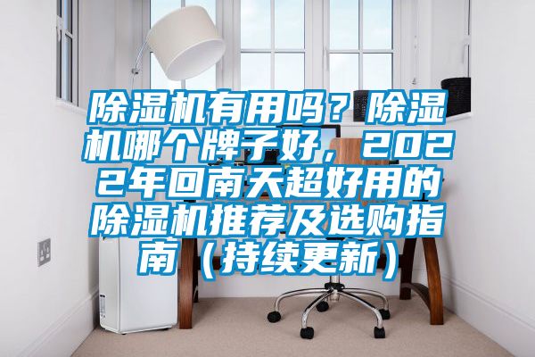 除濕機有用嗎？除濕機哪個牌子好，2022年回南天超好用的除濕機推薦及選購指南（持續(xù)更新）