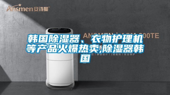 韓國除濕器、衣物護理機等產(chǎn)品火爆熱賣,除濕器韓國