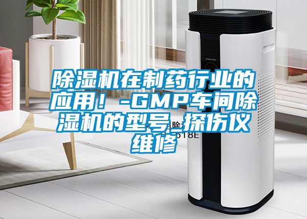 除濕機在制藥行業(yè)的應用！-GMP車間除濕機的型號_探傷儀維修